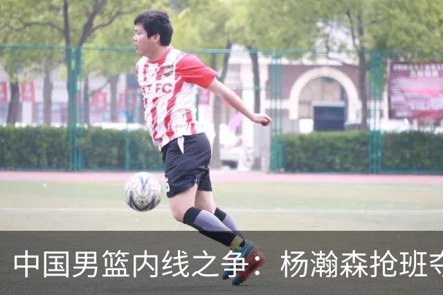 中国男篮内线之争：杨瀚森抢班夺权，徐昕焦泊乔延续宿命之战