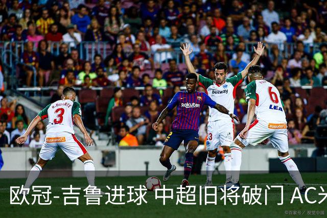 欧冠-吉鲁进球 中超旧将破门 AC米兰3-1主场告捷